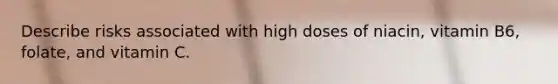 Describe risks associated with high doses of niacin, vitamin B6, folate, and vitamin C.
