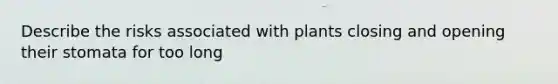 Describe the risks associated with plants closing and opening their stomata for too long