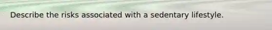 Describe the risks associated with a sedentary lifestyle.