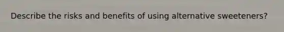 Describe the risks and benefits of using alternative sweeteners?