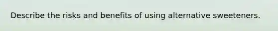 Describe the risks and benefits of using alternative sweeteners.