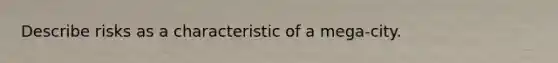 Describe risks as a characteristic of a mega-city.