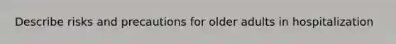 Describe risks and precautions for older adults in hospitalization