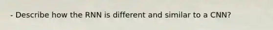 - Describe how the RNN is different and similar to a CNN?