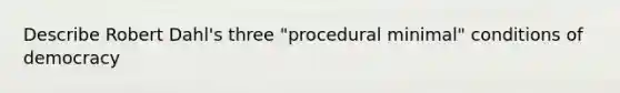 Describe Robert Dahl's three "procedural minimal" conditions of democracy