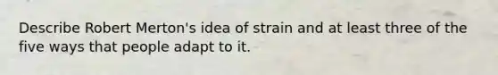 Describe Robert Merton's idea of strain and at least three of the five ways that people adapt to it.