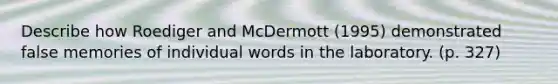 Describe how Roediger and McDermott (1995) demonstrated false memories of individual words in the laboratory. (p. 327)