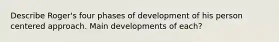 Describe Roger's four phases of development of his person centered approach. Main developments of each?