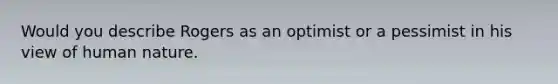 Would you describe Rogers as an optimist or a pessimist in his view of human nature.