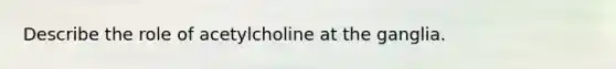 Describe the role of acetylcholine at the ganglia.