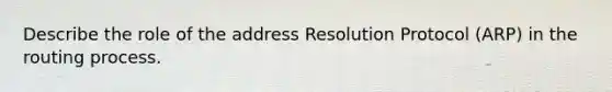 Describe the role of the address Resolution Protocol (ARP) in the routing process.