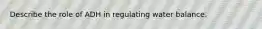 Describe the role of ADH in regulating water balance.