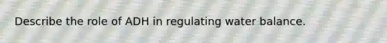 Describe the role of ADH in regulating water balance.