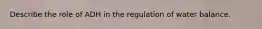 Describe the role of ADH in the regulation of water balance.