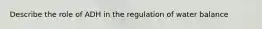 Describe the role of ADH in the regulation of water balance