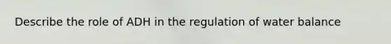 Describe the role of ADH in the regulation of water balance