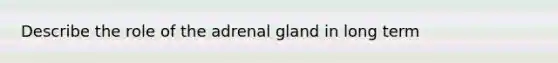 Describe the role of the adrenal gland in long term