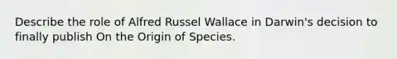 Describe the role of Alfred Russel Wallace in Darwin's decision to finally publish On the Origin of Species.