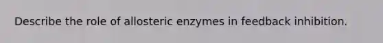 Describe the role of allosteric enzymes in feedback inhibition.