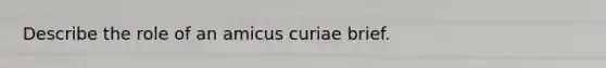 Describe the role of an amicus curiae brief.