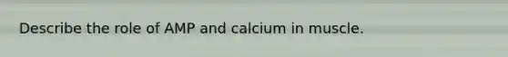 Describe the role of AMP and calcium in muscle.