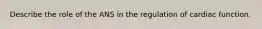 Describe the role of the ANS in the regulation of cardiac function.