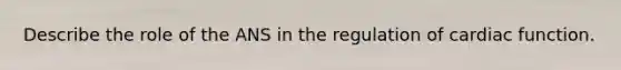 Describe the role of the ANS in the regulation of cardiac function.
