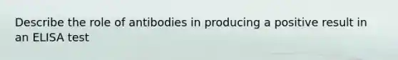 Describe the role of antibodies in producing a positive result in an ELISA test