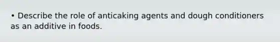 • Describe the role of anticaking agents and dough conditioners as an additive in foods.