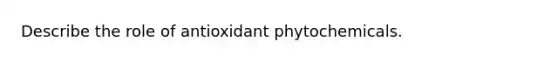 Describe the role of antioxidant phytochemicals.