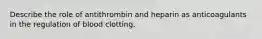 Describe the role of antithrombin and heparin as anticoagulants in the regulation of blood clotting.