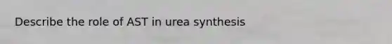 Describe the role of AST in urea synthesis