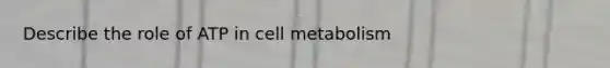 Describe the role of ATP in cell metabolism