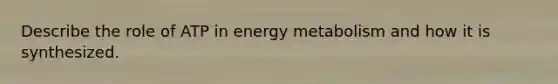 Describe the role of ATP in energy metabolism and how it is synthesized.