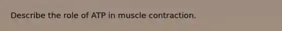 Describe the role of ATP in muscle contraction.