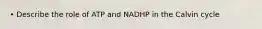 • Describe the role of ATP and NADHP in the Calvin cycle