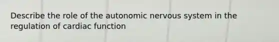 Describe the role of the autonomic nervous system in the regulation of cardiac function