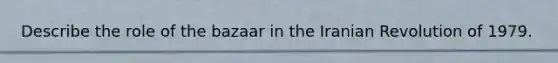 Describe the role of the bazaar in the Iranian Revolution of 1979.