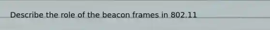 Describe the role of the beacon frames in 802.11