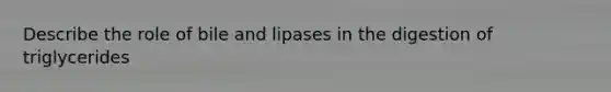 Describe the role of bile and lipases in the digestion of triglycerides