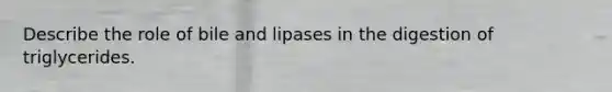 Describe the role of bile and lipases in the digestion of triglycerides.