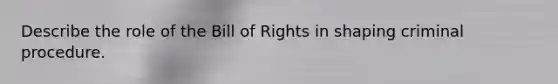 Describe the role of the Bill of Rights in shaping criminal procedure.