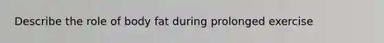 Describe the role of body fat during prolonged exercise