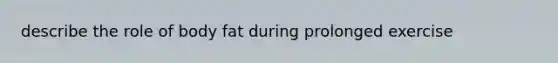 describe the role of body fat during prolonged exercise