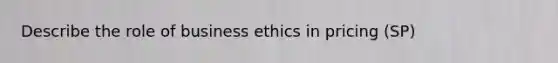 Describe the role of business ethics in pricing (SP)