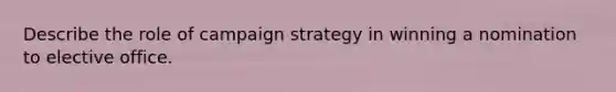 Describe the role of campaign strategy in winning a nomination to elective office.