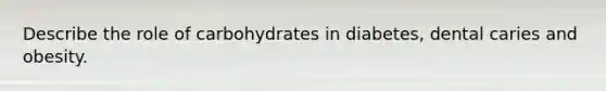 Describe the role of carbohydrates in diabetes, dental caries and obesity.