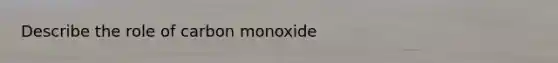 Describe the role of carbon monoxide