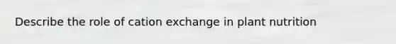 Describe the role of cation exchange in plant nutrition