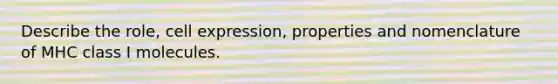 Describe the role, cell expression, properties and nomenclature of MHC class I molecules.